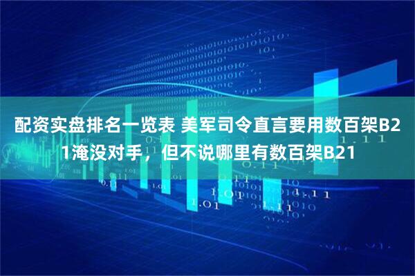 配资实盘排名一览表 美军司令直言要用数百架B21淹没对手，但不说哪里有数百架B21