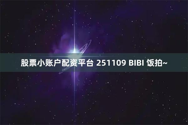股票小账户配资平台 251109 BIBI 饭拍~