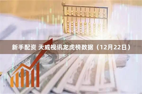新手配资 天威视讯龙虎榜数据（12月22日）