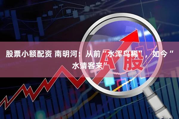 股票小额配资 南明河：从前“水浑鸟稀”，如今“水清客来”